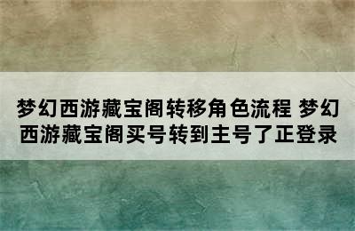 梦幻西游藏宝阁转移角色流程 梦幻西游藏宝阁买号转到主号了正登录